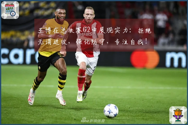 王博在总决赛G2中展现实力：拒绝无谓进攻，强化防守，专注自我！