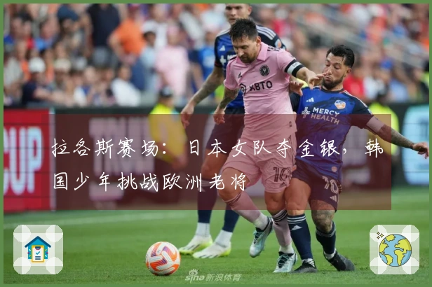 拉各斯赛场：日本女队夺金银，韩国少年挑战欧洲老将